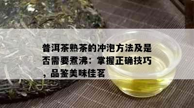 普洱茶熟茶的冲泡方法及是否需要煮沸：掌握正确技巧，品鉴美味佳茗