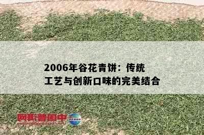 2006年谷花青饼：传统工艺与创新口味的完美结合