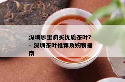 深圳哪里购买优质茶叶？ - 深圳茶叶推荐及购物指南