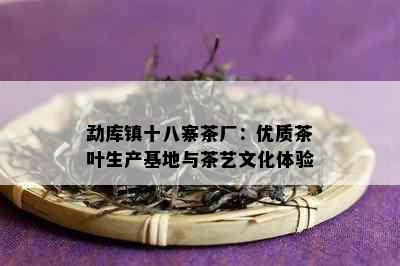 勐库镇十八寨茶厂：优质茶叶生产基地与茶艺文化体验