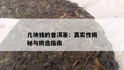 几块钱的普洱茶：真实性揭秘与挑选指南