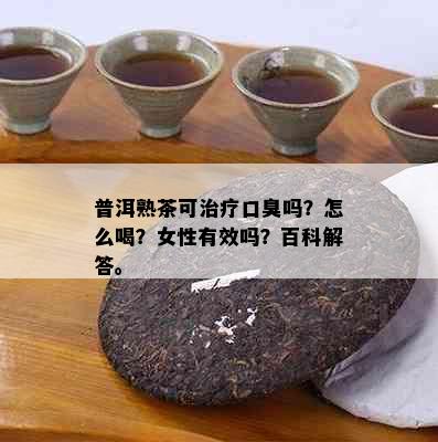 普洱熟茶可治疗口臭吗？怎么喝？女性有效吗？百科解答。