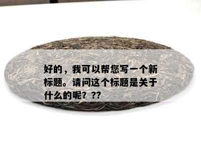 好的，我可以帮您写一个新标题。请问这个标题是关于什么的呢？??