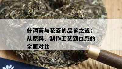 普洱茶与花茶的品鉴之道：从原料、制作工艺到口感的全面对比