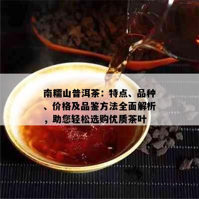 南糯山普洱茶：特点、品种、价格及品鉴方法全面解析，助您轻松选购优质茶叶