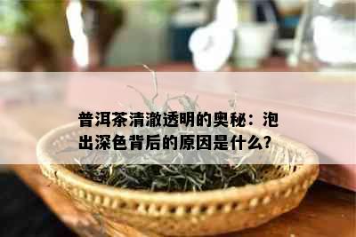 普洱茶清澈透明的奥秘：泡出深色背后的原因是什么？