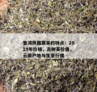 普洱凤凰窝茶的特点：2019年价格，古树茶价值，云南产地与生茶行情