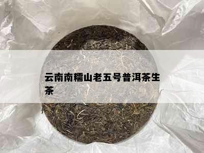 云南南糯山老五号普洱茶生茶