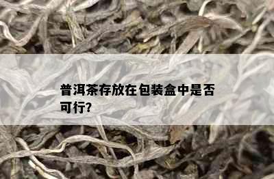 普洱茶存放在包装盒中是否可行？