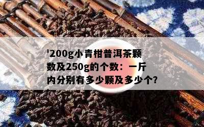 '200g小青柑普洱茶颗数及250g的个数：一斤内分别有多少颗及多少个？'