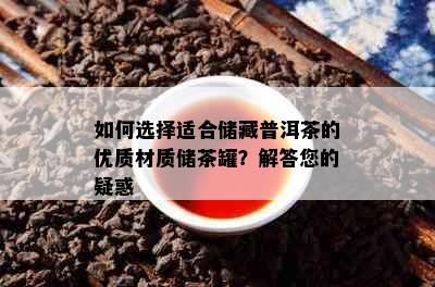 如何选择适合储藏普洱茶的优质材质储茶罐？解答您的疑惑