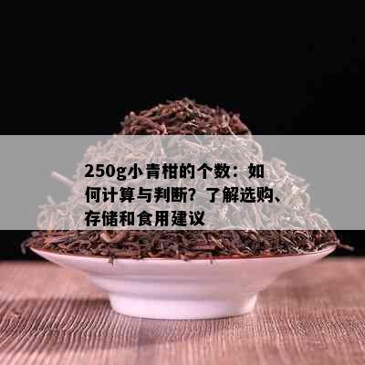 250g小青柑的个数：如何计算与判断？了解选购、存储和食用建议