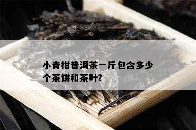 小青柑普洱茶一斤包含多少个茶饼和茶叶？