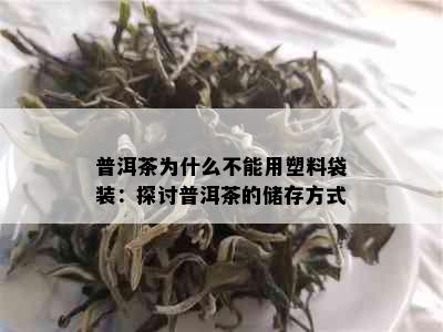 普洱茶为什么不能用塑料袋装：探讨普洱茶的储存方式