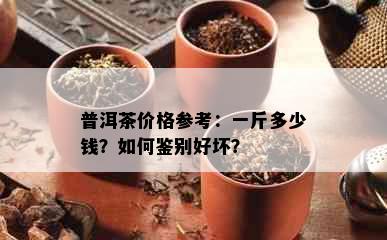 普洱茶价格参考：一斤多少钱？如何鉴别好坏？