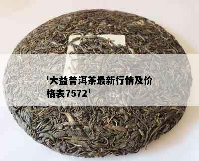 '大益普洱茶最新行情及价格表7572'