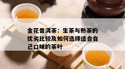 金花普洱茶：生茶与熟茶的优劣比较及如何选择适合自己口味的茶叶