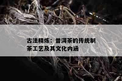 古法精炼：普洱茶的传统制茶工艺及其文化内涵