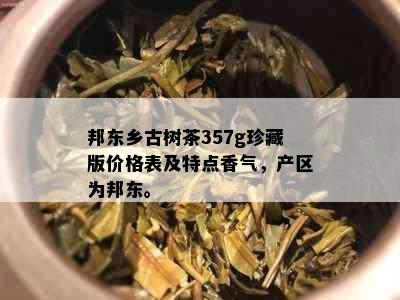 邦东乡古树茶357g珍藏版价格表及特点香气，产区为邦东。