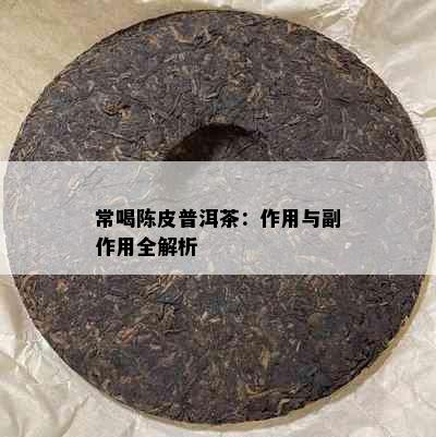 常喝陈皮普洱茶：作用与副作用全解析