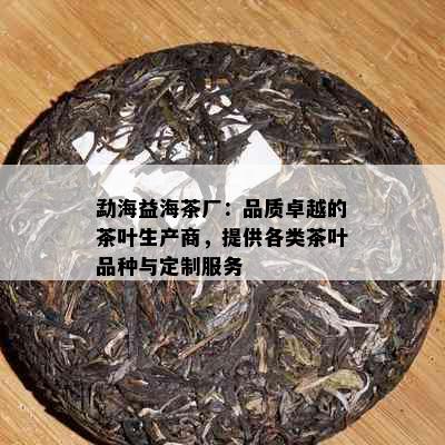 勐海益海茶厂：品质卓越的茶叶生产商，提供各类茶叶品种与定制服务