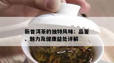 新普洱茶的独特风味：品鉴、魅力及健康益处详解