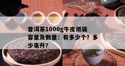 普洱茶1000g牛皮纸袋容量及数量：有多少个？多少毫升？