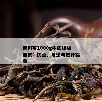 普洱茶1000g牛皮纸袋包装：优点、用途与选择指南