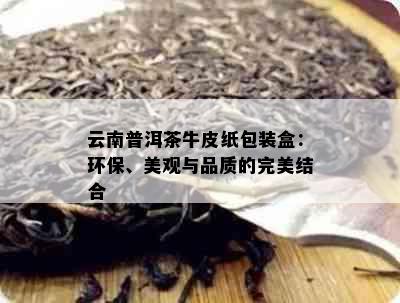 云南普洱茶牛皮纸包装盒：环保、美观与品质的完美结合