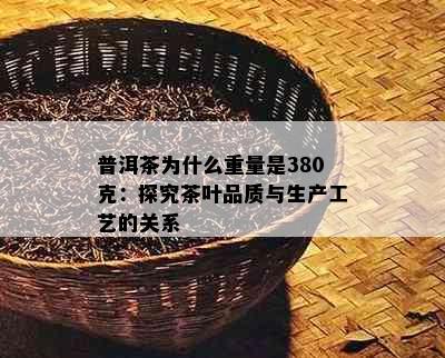 普洱茶为什么重量是380克：探究茶叶品质与生产工艺的关系