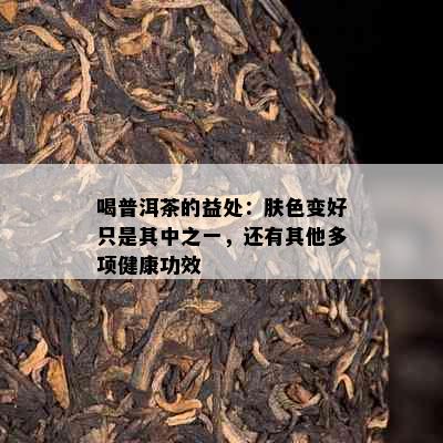 喝普洱茶的益处：肤色变好只是其中之一，还有其他多项健康功效