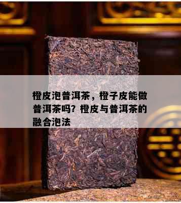 橙皮泡普洱茶，橙子皮能做普洱茶吗？橙皮与普洱茶的融合泡法