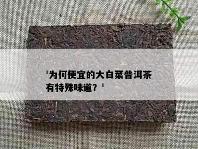 '为何便宜的大白菜普洱茶有特殊味道？'