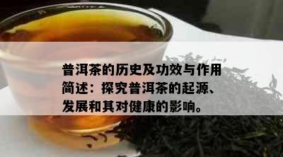 普洱茶的历史及功效与作用简述：探究普洱茶的起源、发展和其对健康的影响。