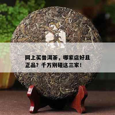 网上买普洱茶，哪家店好且正品？千万别碰这三家！