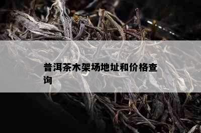 普洱茶木架场地址和价格查询