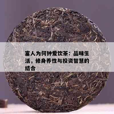 富人为何钟爱饮茶：品味生活，修身养性与投资智慧的结合