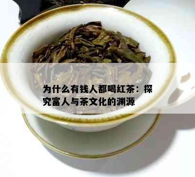 为什么有钱人都喝红茶：探究富人与茶文化的渊源