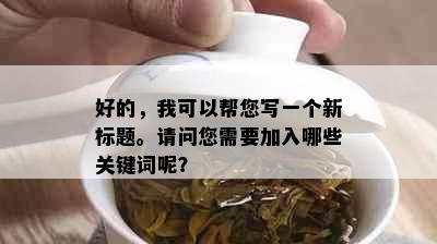 好的，我可以帮您写一个新标题。请问您需要加入哪些关键词呢？