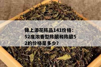 锦上添花陈品141价格：52度浓香型陈酿和陈酿52的价格是多少？