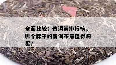 全面比较：普洱茶排行榜，哪个牌子的普洱茶最值得购买？