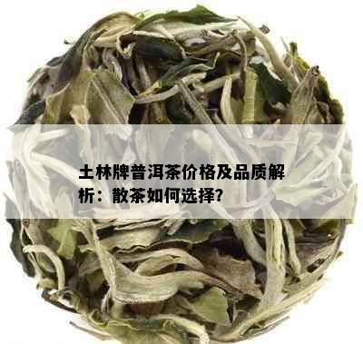 土林牌普洱茶价格及品质解析：散茶如何选择？