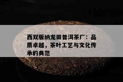 西双版纳龙田普洱茶厂：品质卓越，茶叶工艺与文化传承的典范