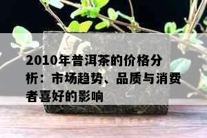 2010年普洱茶的价格分析：市场趋势、品质与消费者喜好的影响