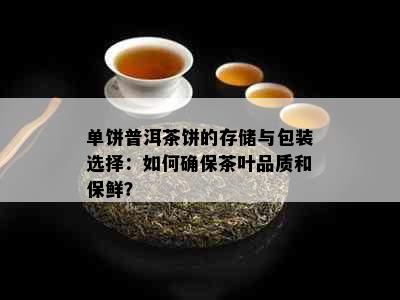 单饼普洱茶饼的存储与包装选择：如何确保茶叶品质和保鲜？