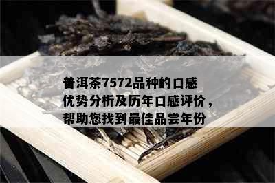 普洱茶7572品种的口感优势分析及历年口感评价，帮助您找到更佳品尝年份