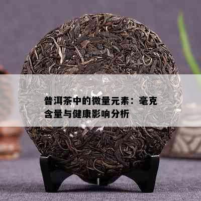 普洱茶中的微量元素：毫克含量与健康影响分析