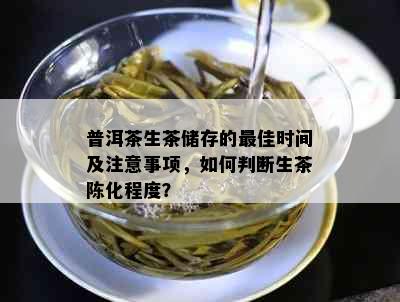 普洱茶生茶储存的更佳时间及注意事项，如何判断生茶陈化程度？