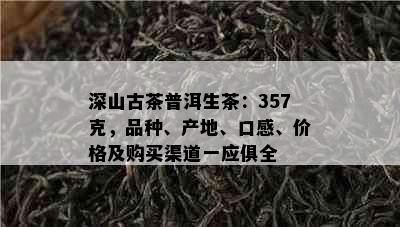 深山古茶普洱生茶：357克，品种、产地、口感、价格及购买渠道一应俱全