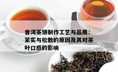 普洱茶饼制作工艺与品质：紧实与松散的原因及其对茶叶口感的影响